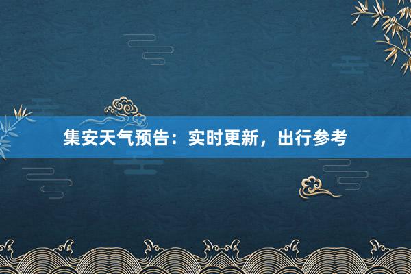 集安天气预告：实时更新，出行参考